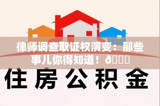 乐平律师调查取证权演变：那些事儿你得知道！😎