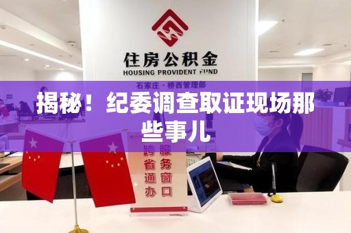 乐平揭秘！纪委调查取证现场那些事儿