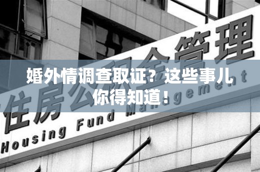 乐平婚外情调查取证？这些事儿你得知道！