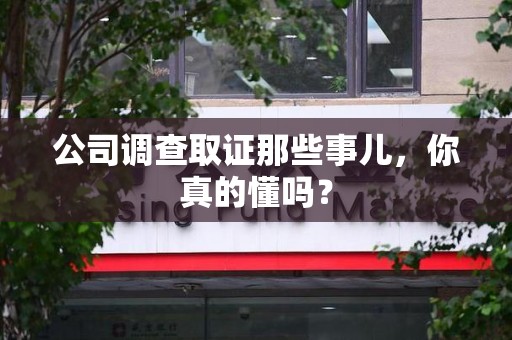 乐平公司调查取证那些事儿，你真的懂吗？