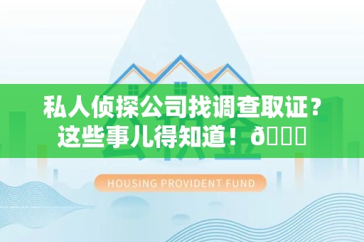 乐平私人侦探公司找调查取证？这些事儿得知道！😎
