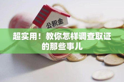 乐平超实用！教你怎样调查取证的那些事儿