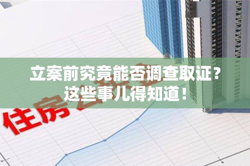 乐平立案前究竟能否调查取证？这些事儿得知道！