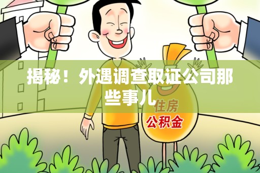 乐平揭秘！外遇调查取证公司那些事儿