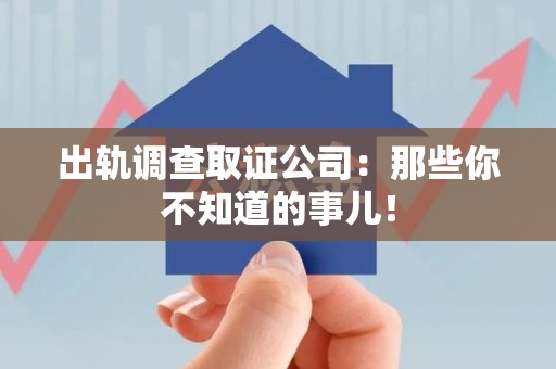 乐平出轨调查取证公司：那些你不知道的事儿！