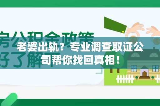 乐平老婆出轨？专业调查取证公司帮你找回真相！