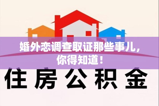 乐平婚外恋调查取证那些事儿，你得知道！