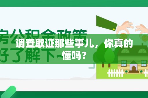 乐平调查取证那些事儿，你真的懂吗？