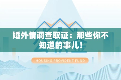 乐平婚外情调查取证：那些你不知道的事儿！