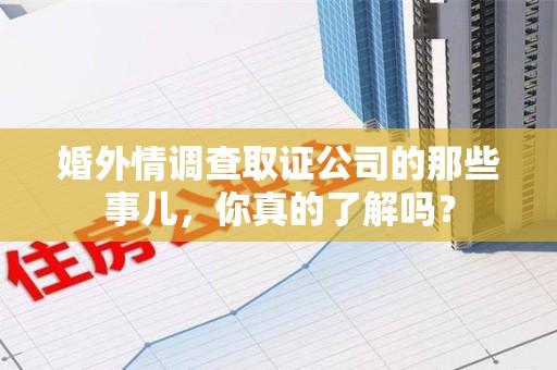 乐平婚外情调查取证公司的那些事儿，你真的了解吗？