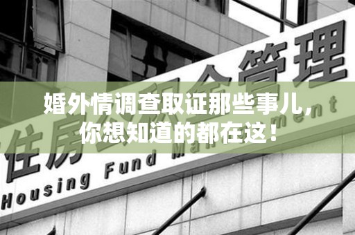 乐平婚外情调查取证那些事儿，你想知道的都在这！