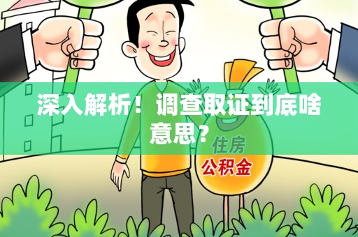 乐平深入解析！调查取证到底啥意思？
