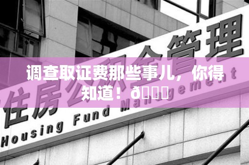 乐平调查取证费那些事儿，你得知道！😎