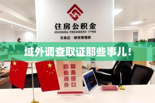 乐平域外调查取证那些事儿！