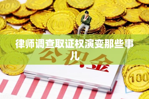 乐平律师调查取证权演变那些事儿