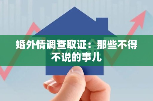 乐平婚外情调查取证：那些不得不说的事儿