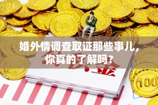 乐平婚外情调查取证那些事儿，你真的了解吗？