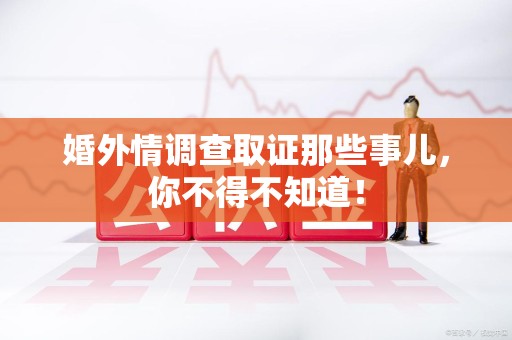 乐平婚外情调查取证那些事儿，你不得不知道！
