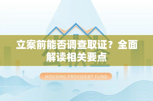 乐平立案前能否调查取证？全面解读相关要点