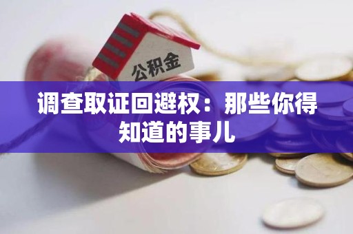 乐平调查取证回避权：那些你得知道的事儿