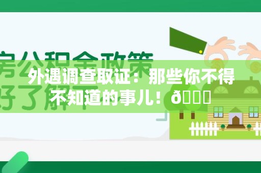 乐平外遇调查取证：那些你不得不知道的事儿！😎