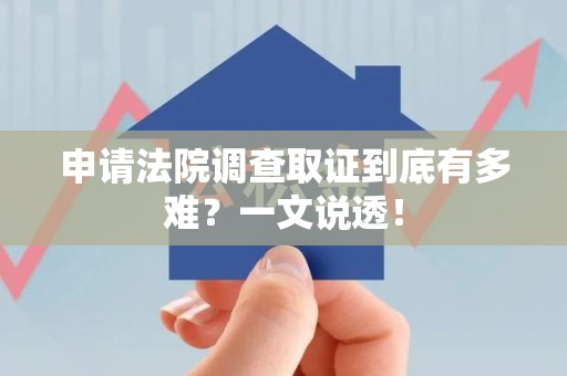 乐平申请法院调查取证到底有多难？一文说透！