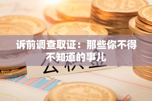 乐平诉前调查取证：那些你不得不知道的事儿