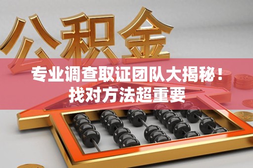 乐平专业调查取证团队大揭秘！找对方法超重要