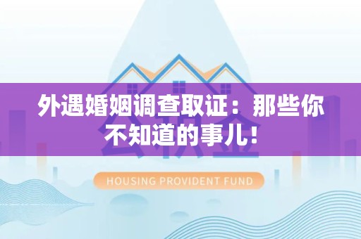 乐平外遇婚姻调查取证：那些你不知道的事儿！