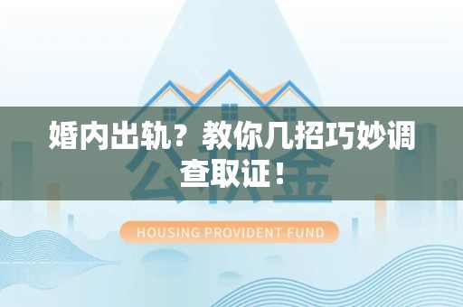 乐平婚内出轨？教你几招巧妙调查取证！