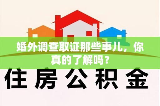 乐平婚外调查取证那些事儿，你真的了解吗？