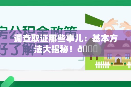 乐平调查取证那些事儿：基本方法大揭秘！😎
