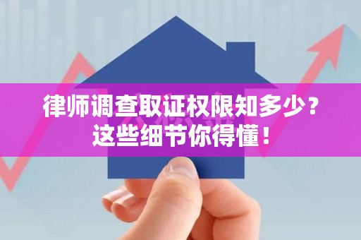 乐平律师调查取证权限知多少？这些细节你得懂！