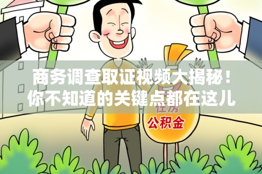 乐平商务调查取证视频大揭秘！你不知道的关键点都在这儿