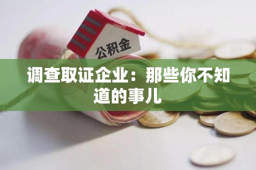 乐平调查取证企业：那些你不知道的事儿