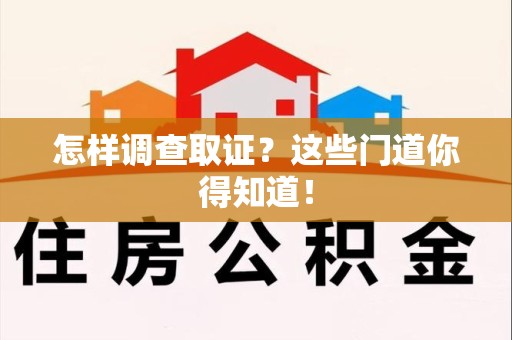 乐平怎样调查取证？这些门道你得知道！