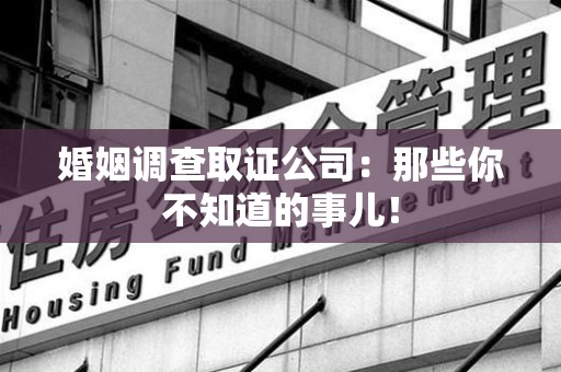 乐平婚姻调查取证公司：那些你不知道的事儿！