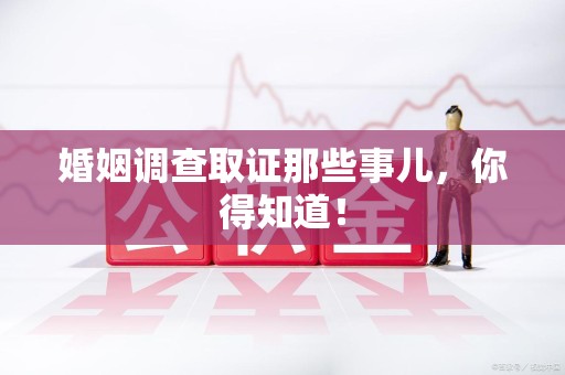 乐平婚姻调查取证那些事儿，你得知道！
