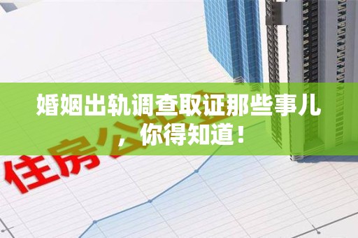 乐平婚姻出轨调查取证那些事儿，你得知道！