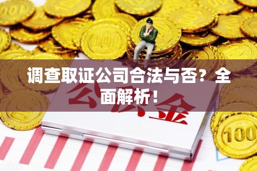 乐平调查取证公司合法与否？全面解析！
