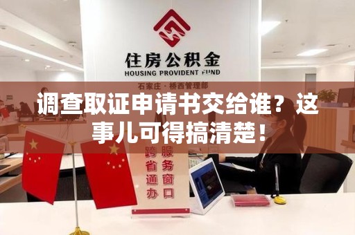 乐平调查取证申请书交给谁？这事儿可得搞清楚！