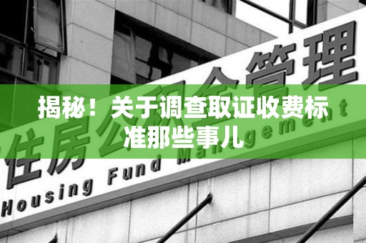 乐平揭秘！关于调查取证收费标准那些事儿