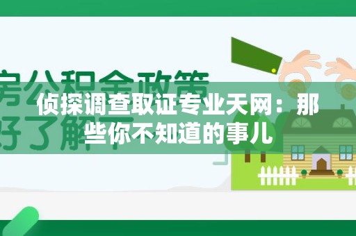 乐平侦探调查取证专业天网：那些你不知道的事儿
