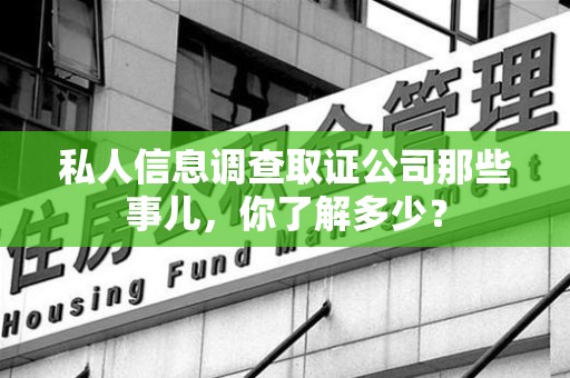 乐平私人信息调查取证公司那些事儿，你了解多少？