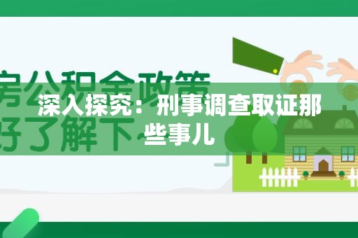 乐平深入探究：刑事调查取证那些事儿