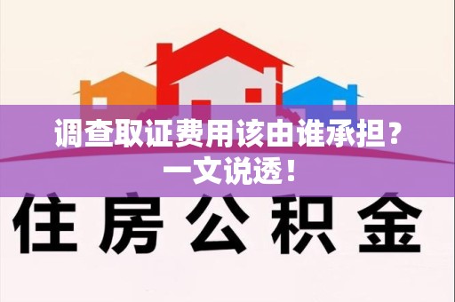 乐平调查取证费用该由谁承担？一文说透！