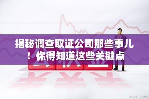 乐平揭秘调查取证公司那些事儿！你得知道这些关键点