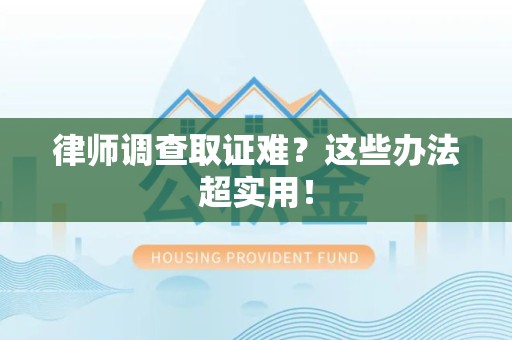乐平律师调查取证难？这些办法超实用！