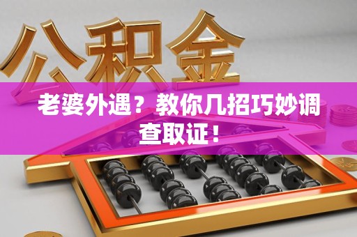 乐平老婆外遇？教你几招巧妙调查取证！