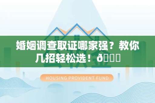 乐平婚姻调查取证哪家强？教你几招轻松选！😎